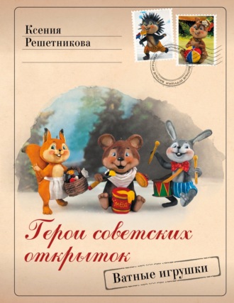 Ксения Решетникова. Герои советских открыток. Ватные игрушки