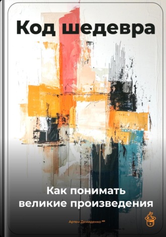 Артем Демиденко. Код шедевра: Как понимать великие произведения