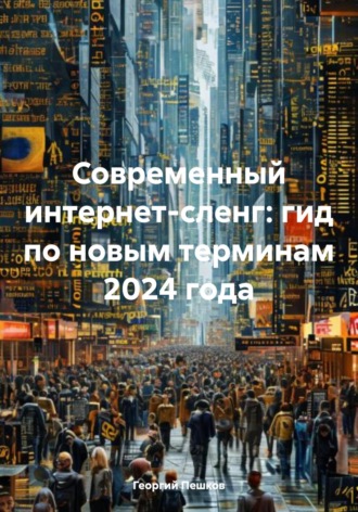 Георгий Пешков. Современный интернет-сленг: гид по новым терминам 2024 года