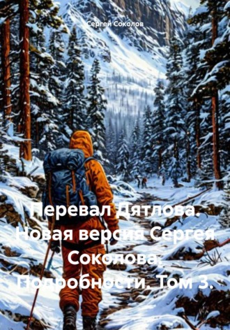 Сергей Викторович Соколов. Перевал Дятлова. Новая версия Сергея Соколова. Подробности. Том 3
