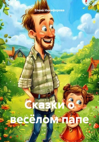 Елена Никифорова. Сказки о весёлом папе