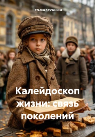 Татьяна Кручинина. Калейдоскоп жизни: связь поколений