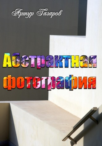 Артур Юрьевич Газаров. Абстрактная фотография