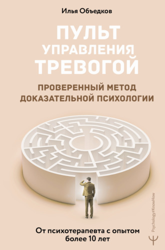 Илья Объедков. Пульт управления тревогой. Проверенный метод доказательной психологии. От психотерапевта с опытом более 10 лет