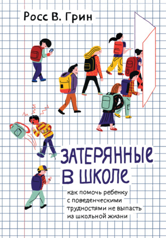 Росс В. Грин. Затерянные в школе. Как помочь ребенку с поведенческими трудностями не выпасть из школьной жизни