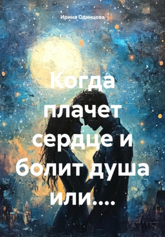 Ирина Одинцова. Когда плачет сердце и болит душа или....