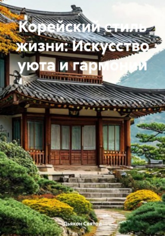 Дьякон Джон Святой. Корейский стиль жизни: Искусство уюта и гармонии