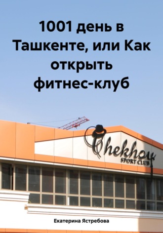 Екатерина Ястребова. 1001 день в Ташкенте, или Как открыть фитнес-клуб