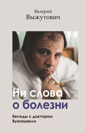 Валерий Выжутович. Ни слова о болезни. Беседы с доктором Бузиашвили