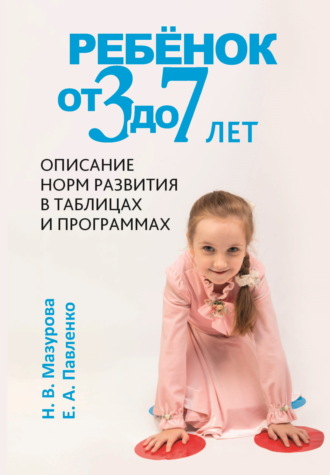 Н. В. Мазурова. Ребёнок от 3 до 7 лет. Описание норм развития в таблицах и программах