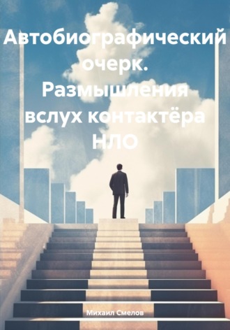 Михаил Васильевич Смелов. Автобиографический очерк. Размышления вслух контактёра НЛО
