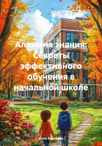 Инна Баринова. Алхимия знания: Секреты эффективного обучения в начальной школе