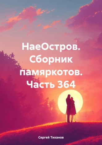 Сергей Ефимович Тиханов. НаеОстров. Сборник памяркотов. Часть 364
