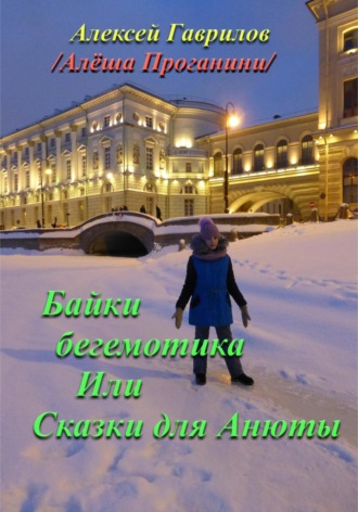 Гаврилов Алексей. Байки бегемотика. Или Сказки для Анюты