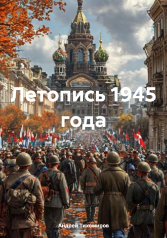 Летопись 1945 года. Андрей Тихомиров