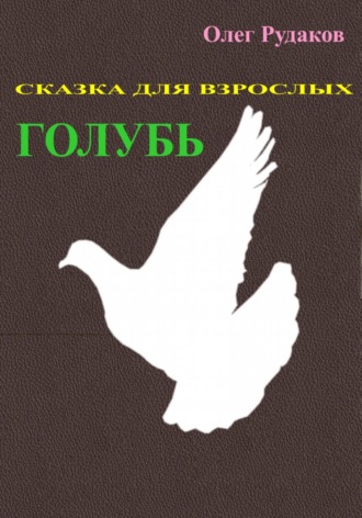 Олег Юрьевич Рудаков. Голубь. Сказка для взрослых
