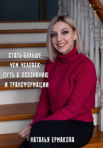 Стать больше, чем человек: Путь к осознанию и трансформации. Наталья Ермакова
