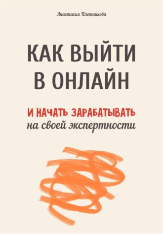 Анастасия Вячеславовна Плотникова. Как выйти в онлайн и начать зарабатывать на своей экспертности