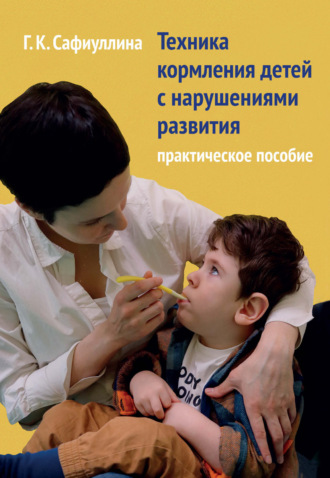 Г. К. Сафиуллина. Техника кормления детей с нарушениями развития. Практическое пособие
