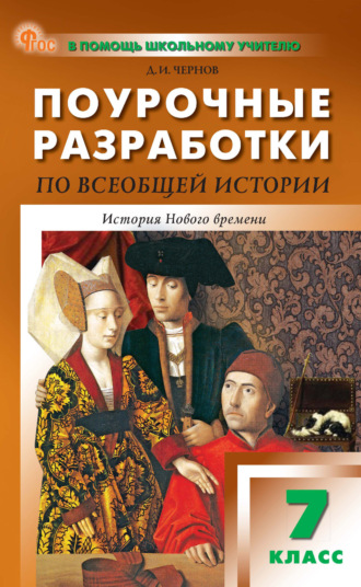 Д. И. Чернов. Поурочные разработки по всеобщей истории. История Нового времени. 7 класс (к УМК А. А. Вигасина – О. С. Сороко-Цюпы (М.: Просвещение), выпуска с 2023 г. по настоящее время)