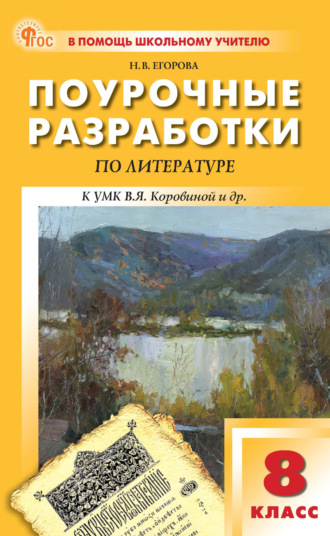 Н. В. Егорова. Поурочные разработки по литературе. 8 класс (к УМК под ред. В. Я. Коровиной (М.: Просвещение), выпуска с 2023 г. по настоящее время)