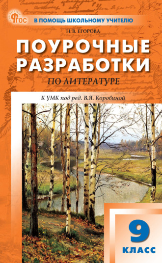 Н. В. Егорова. Поурочные разработки по литературе. 9 класс (к УМК под ред. В. Я. Коровиной (М.: Просвещение), выпуска с 2023 г. по настоящее время)
