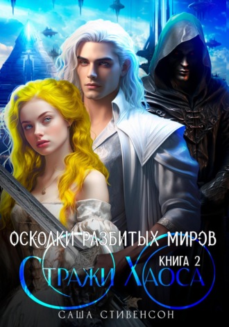 Саша Стивенсон. Осколки разбитых миров. Книга 2. Стражи Хаоса