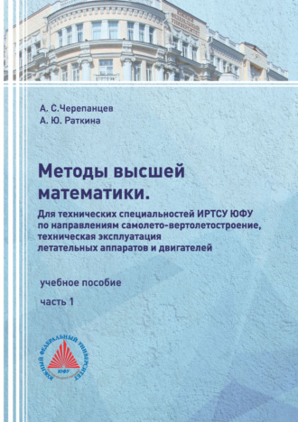 А. С. Черепанцев. Методы высшей математики. Для технических специальностей ИРТСУ ЮФУ по направлениям самолето-вертолетостроение, техническая эксплуатация летательных аппаратов и двигателей. Часть 1