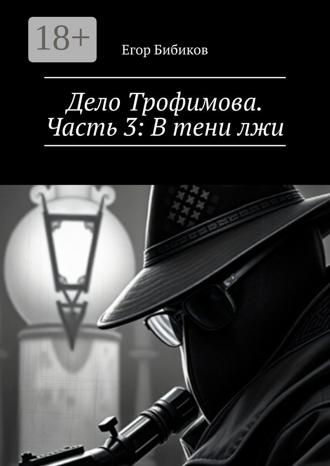 Егор Бибиков. Дело Трофимова. Часть 3: В тени лжи