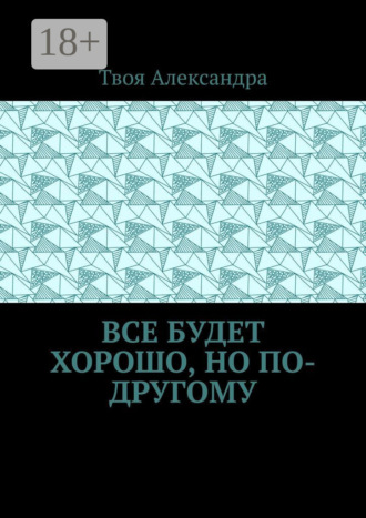 Твоя Александра. Все будет хорошо, но по-другому