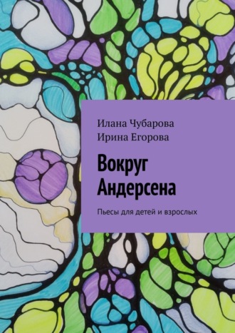 Ирина Егорова. Вокруг Андерсена. Пьесы для детей и взрослых