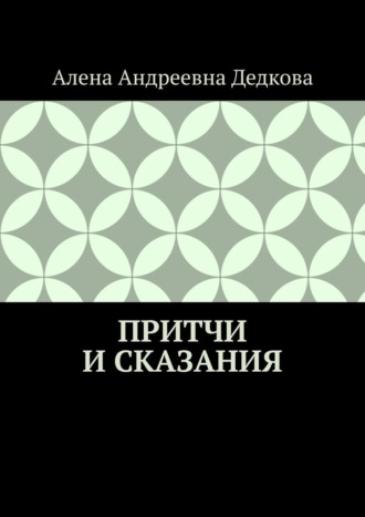 Алена Андреевна Дедкова. Притчи и сказания
