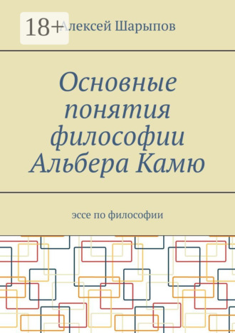 Алексей Шарыпов. Основные понятия философии Альбера Камю. Эссе по философии