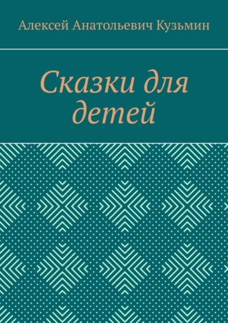 Алексей Анатольевич Кузьмин. Сказки для детей
