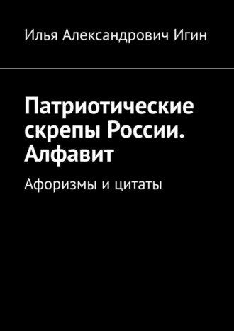 Илья Александрович Игин. Патриотические скрепы России. Алфавит. Афоризмы и цитаты