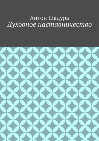 Духовное наставничество. Антон Анатольевич Шадура