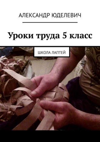 Уроки труда 5 класс. Школа лаптей. Александр Юделевич