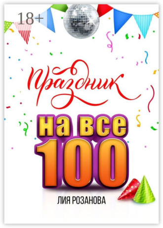 Лия Розанова. Праздник на все 100. 100 игр для весёлой компании. 100 рецептов праздничных блюд