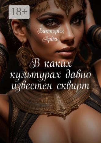 Виктория Арден. В каких культурах давно известен сквирт