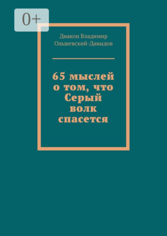 Диакон Владимир Ольшевский-Давыдов. 65 мыслей о том, что Серый волк спасется
