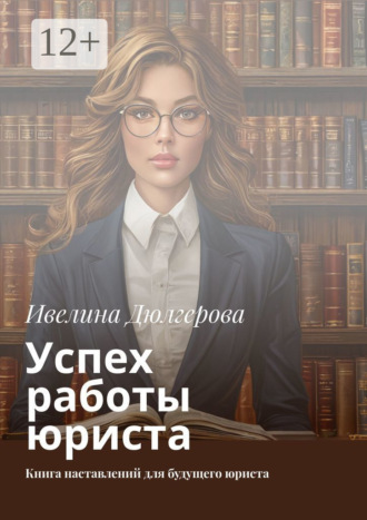 Ивелина Дюлгерова. Успех работы юриста. Книга наставлений для будущего юриста