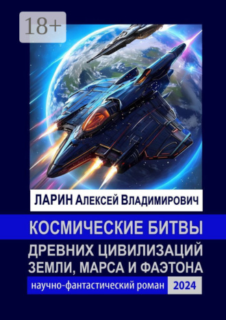 Алексей Владимирович Ларин. Космические битвы древних цивилизаций Земли, Марса и Фаэтона. Научно-фантастический роман
