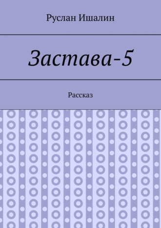 Руслан Ишалин. Застава-5. Рассказ