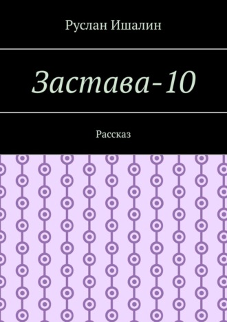 Руслан Ишалин. Застава-10. Рассказ