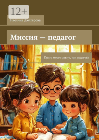 Миссия – педагог. Книга моего опыта, как педагога. Ивелина Дюлгерова