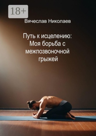 Вячеслав Николаев. Путь к исцелению: Моя борьба с межпозвоночной грыжей