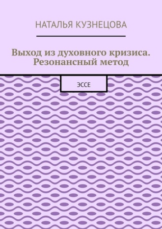 Наталья Кузнецова. Выход из духовного кризиса. Резонансный метод. Эссе