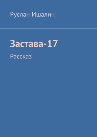 Застава-17. Рассказ. Руслан Ишалин