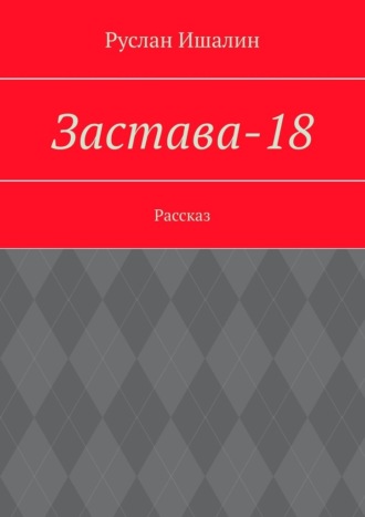 Руслан Ишалин. Застава-18. Рассказ