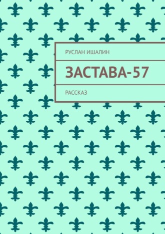 Руслан Ишалин. Застава-57. Рассказ